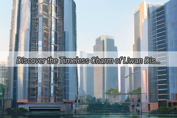 Discover the Timeless Charm of Liwan District Guangzhou A Journey Through Heritage and Modernity